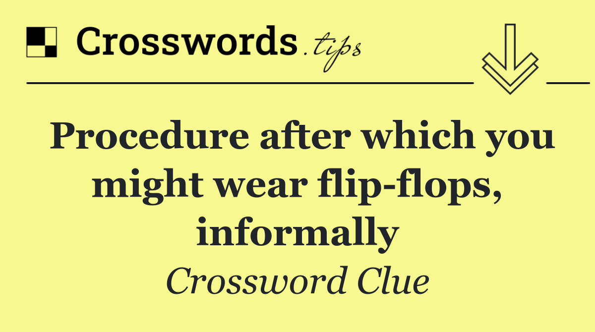 Procedure after which you might wear flip flops, informally