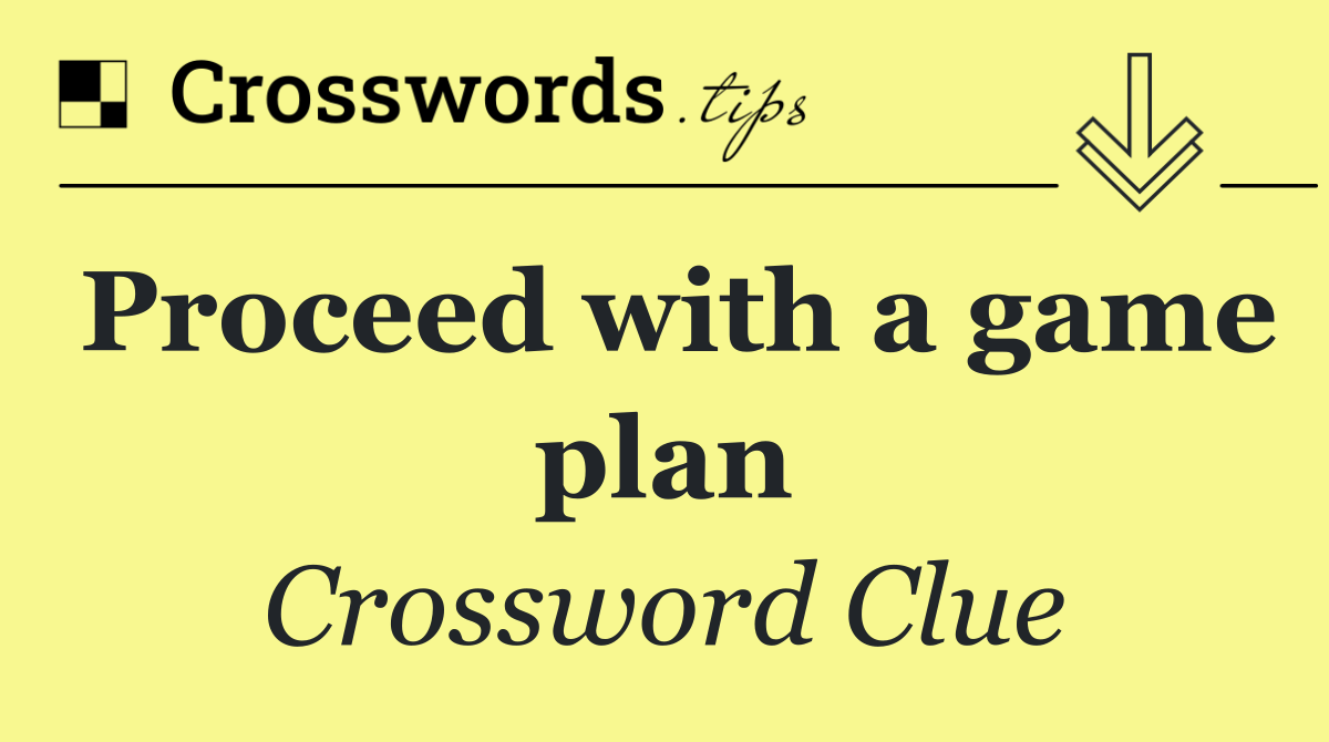Proceed with a game plan