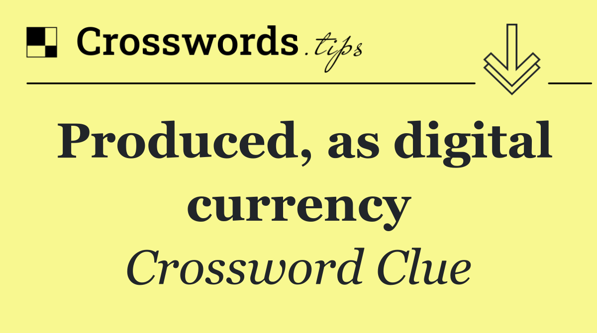 Produced, as digital currency