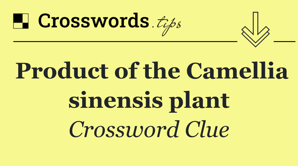 Product of the Camellia sinensis plant