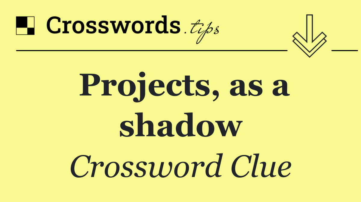 Projects, as a shadow
