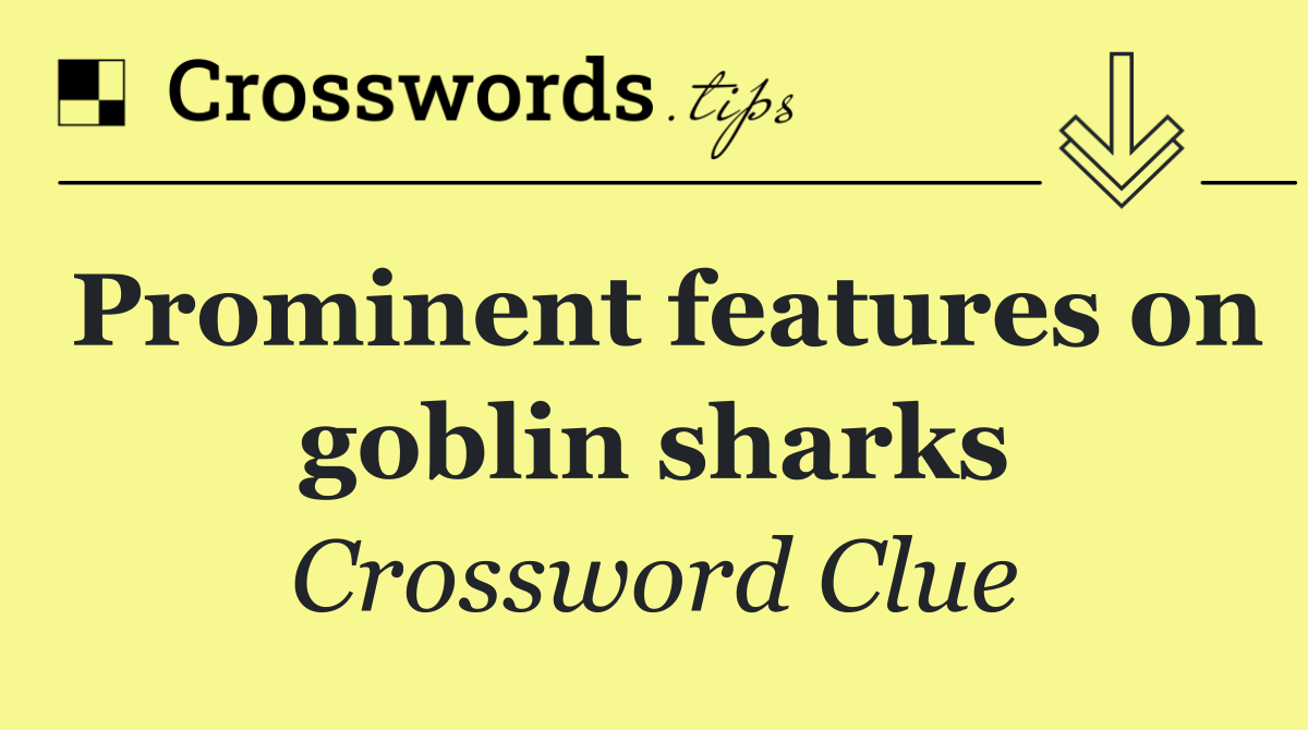 Prominent features on goblin sharks