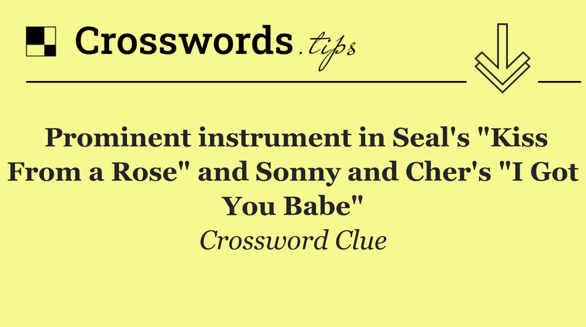 Prominent instrument in Seal's "Kiss From a Rose" and Sonny and Cher's "I Got You Babe"