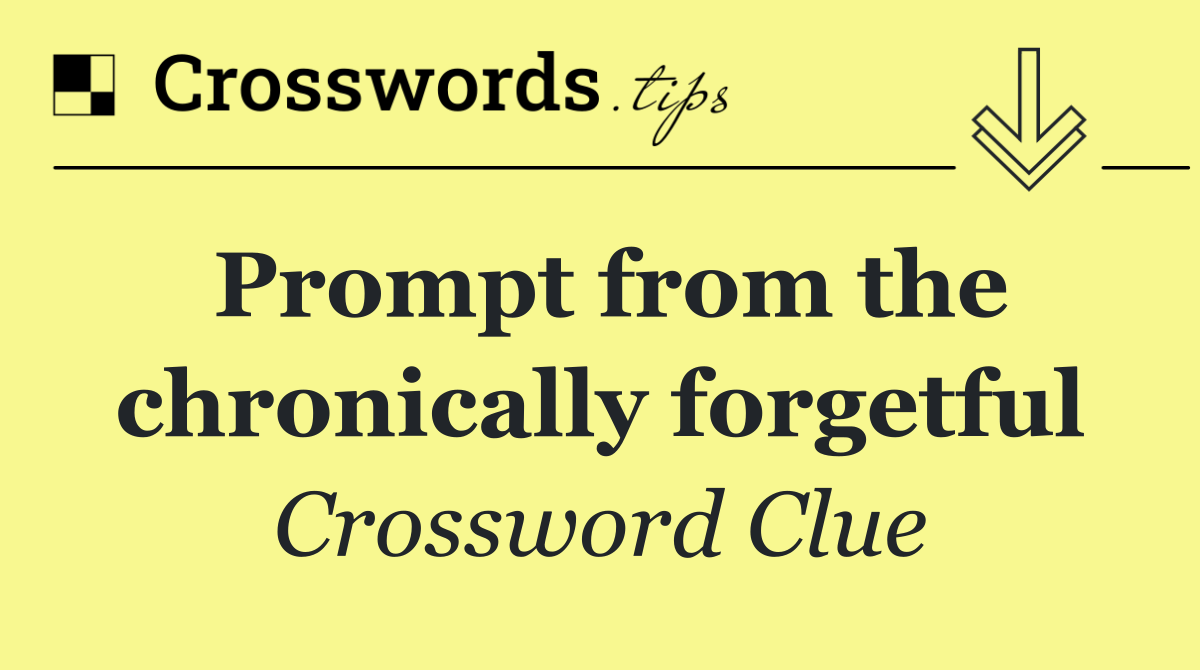 Prompt from the chronically forgetful