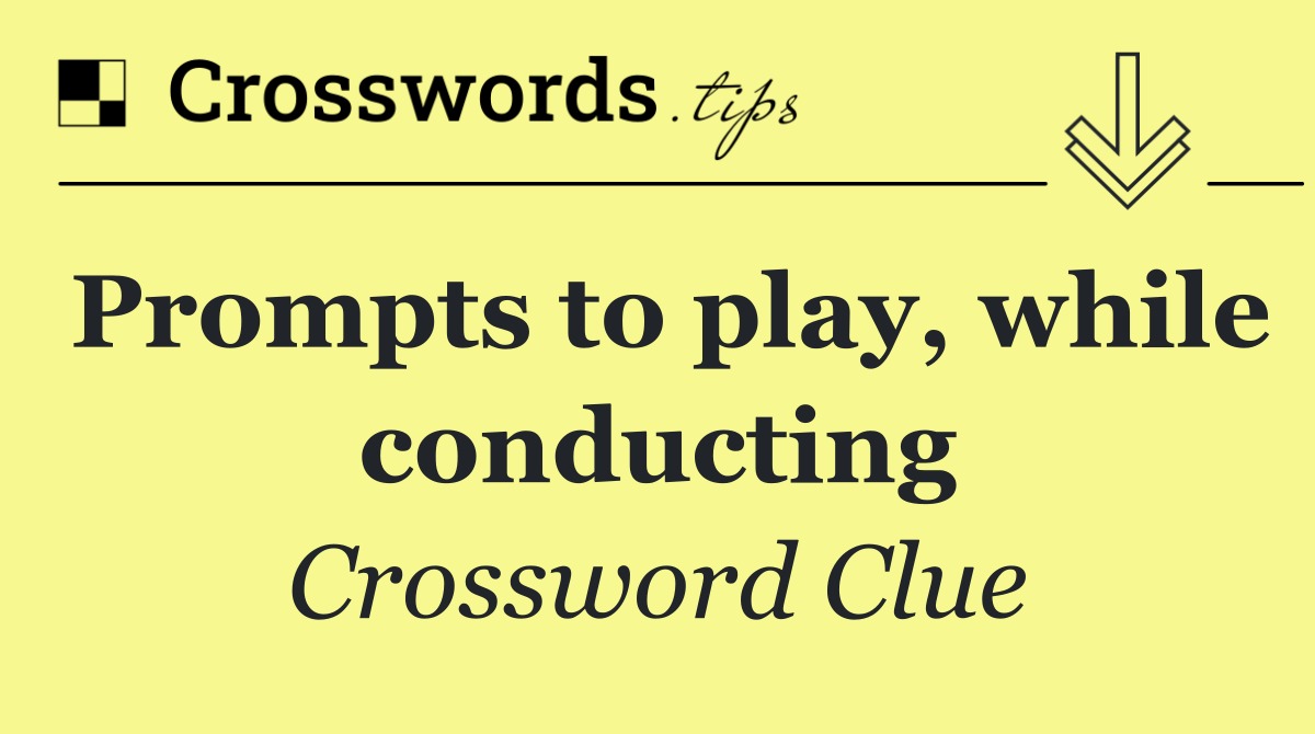Prompts to play, while conducting