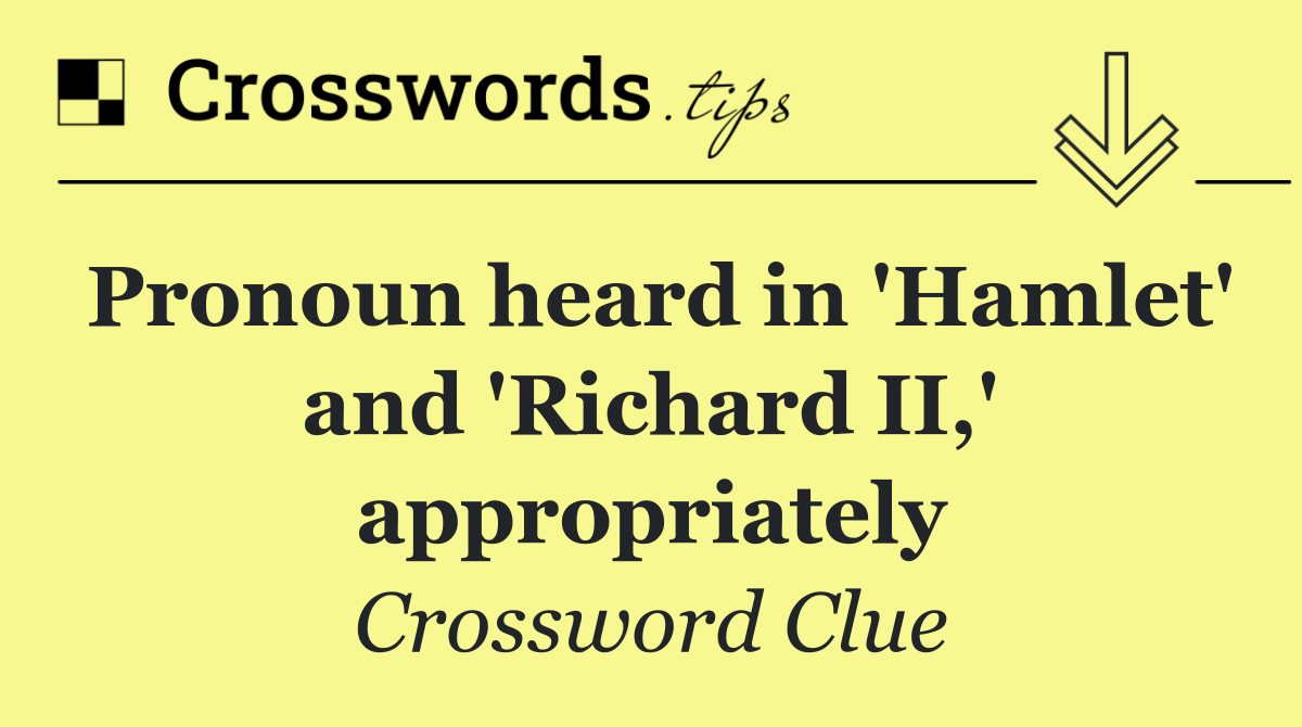 Pronoun heard in 'Hamlet' and 'Richard II,' appropriately