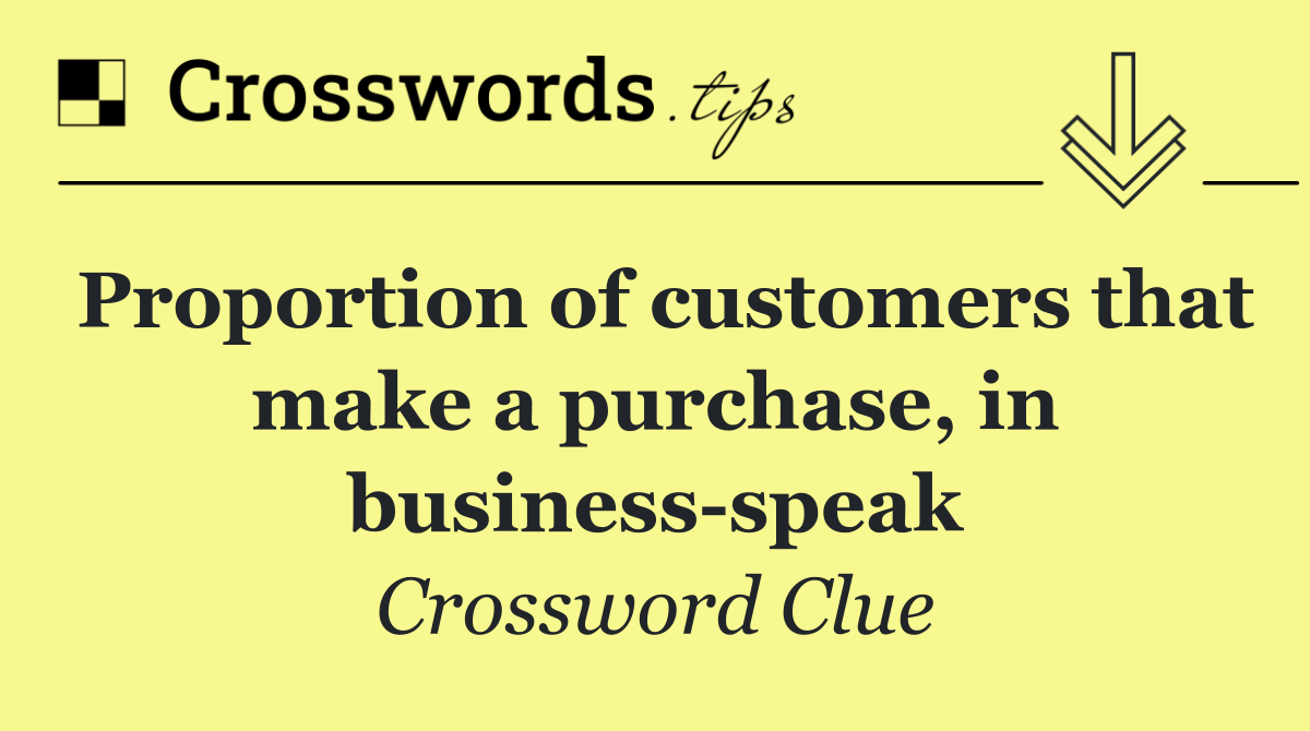 Proportion of customers that make a purchase, in business speak