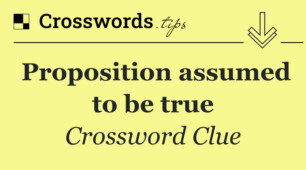 Proposition assumed to be true