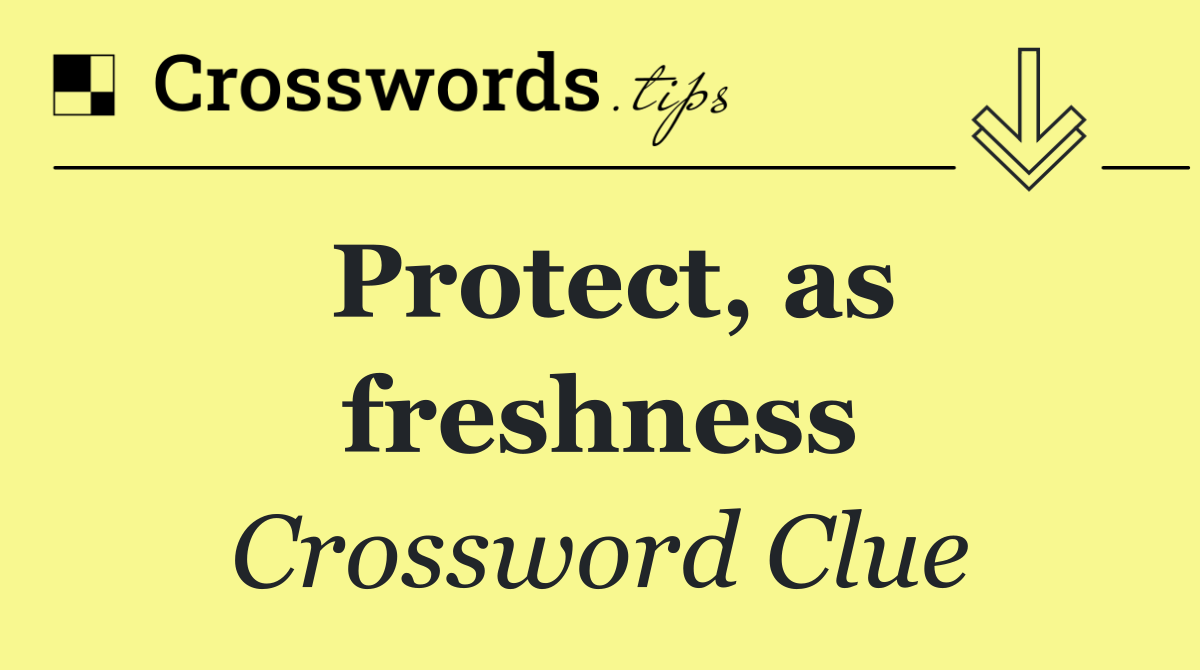 Protect, as freshness