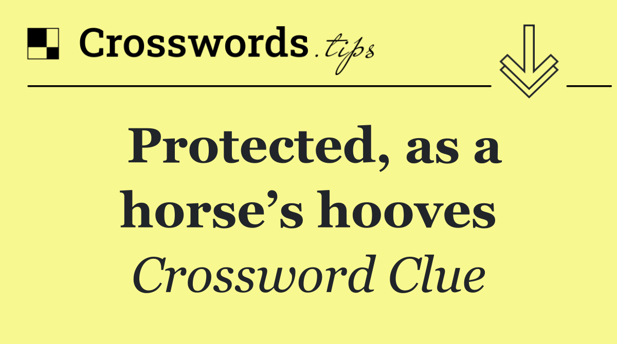Protected, as a horse’s hooves