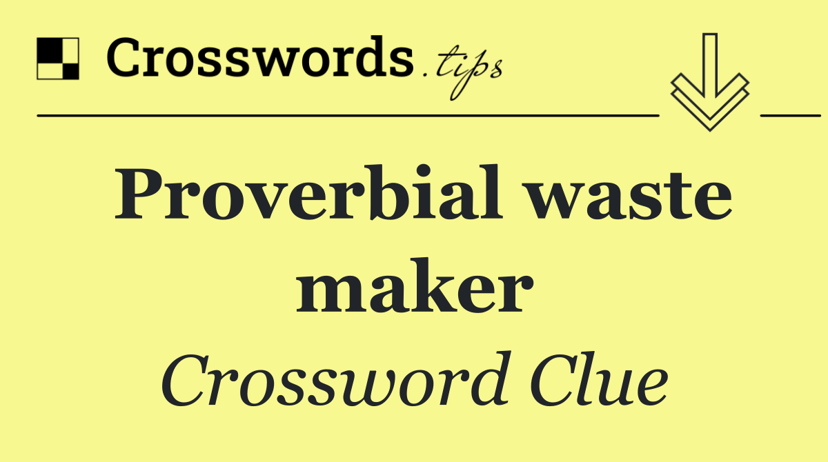 Proverbial waste maker