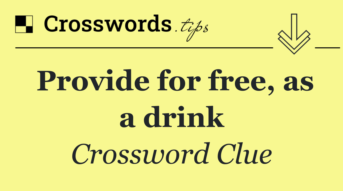 Provide for free, as a drink