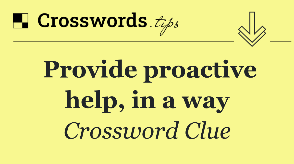 Provide proactive help, in a way
