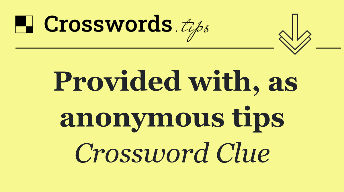 Provided with, as anonymous tips