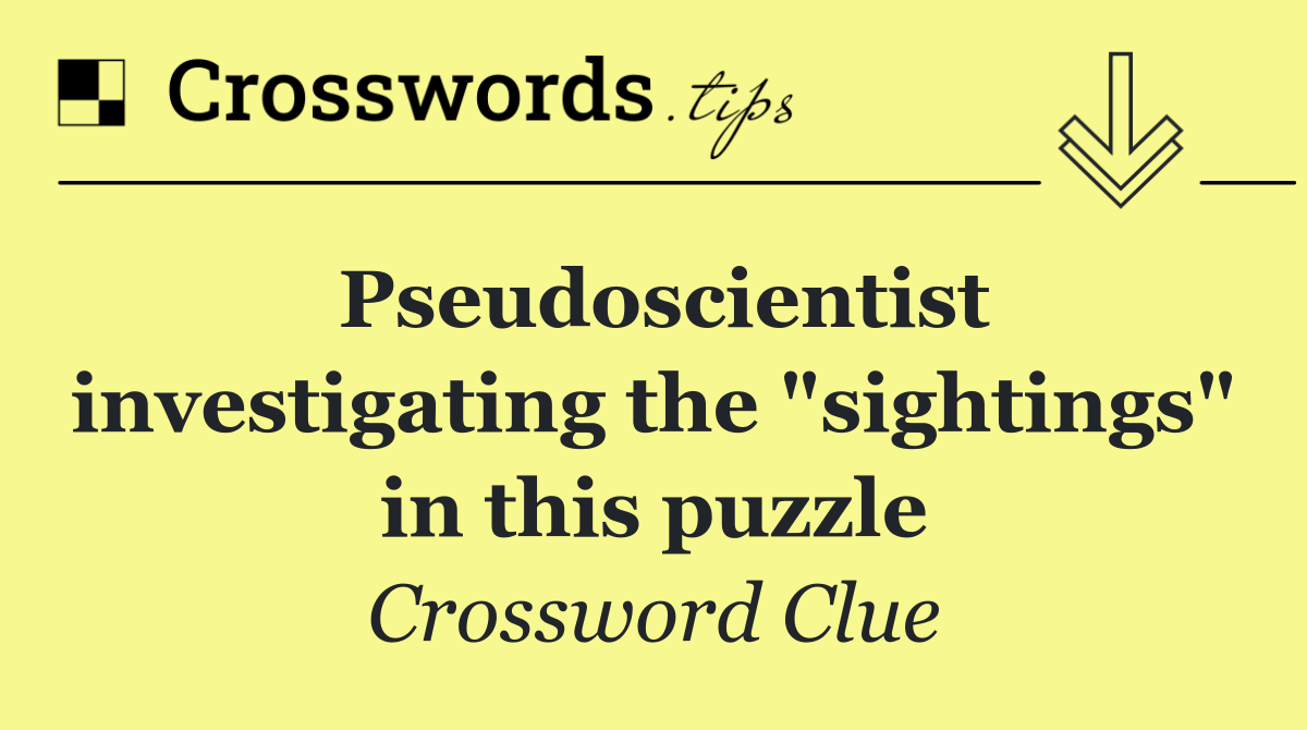 Pseudoscientist investigating the "sightings" in this puzzle