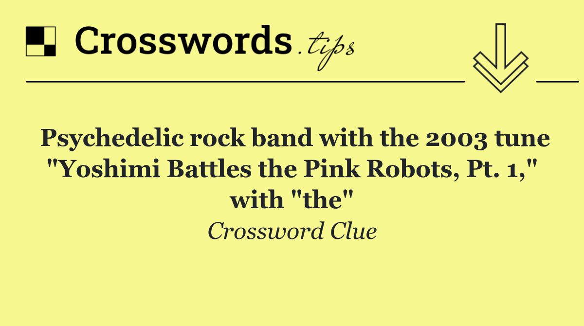 Psychedelic rock band with the 2003 tune "Yoshimi Battles the Pink Robots, Pt. 1," with "the"