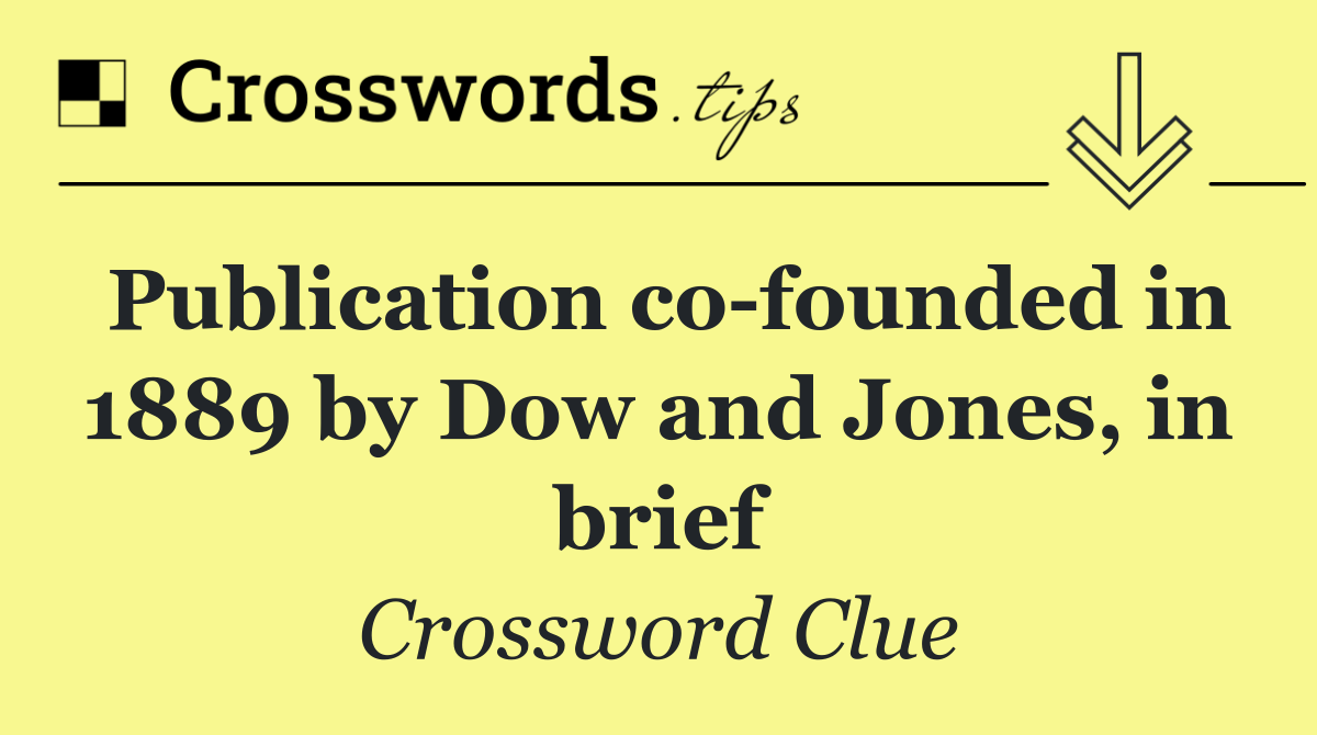 Publication co founded in 1889 by Dow and Jones, in brief