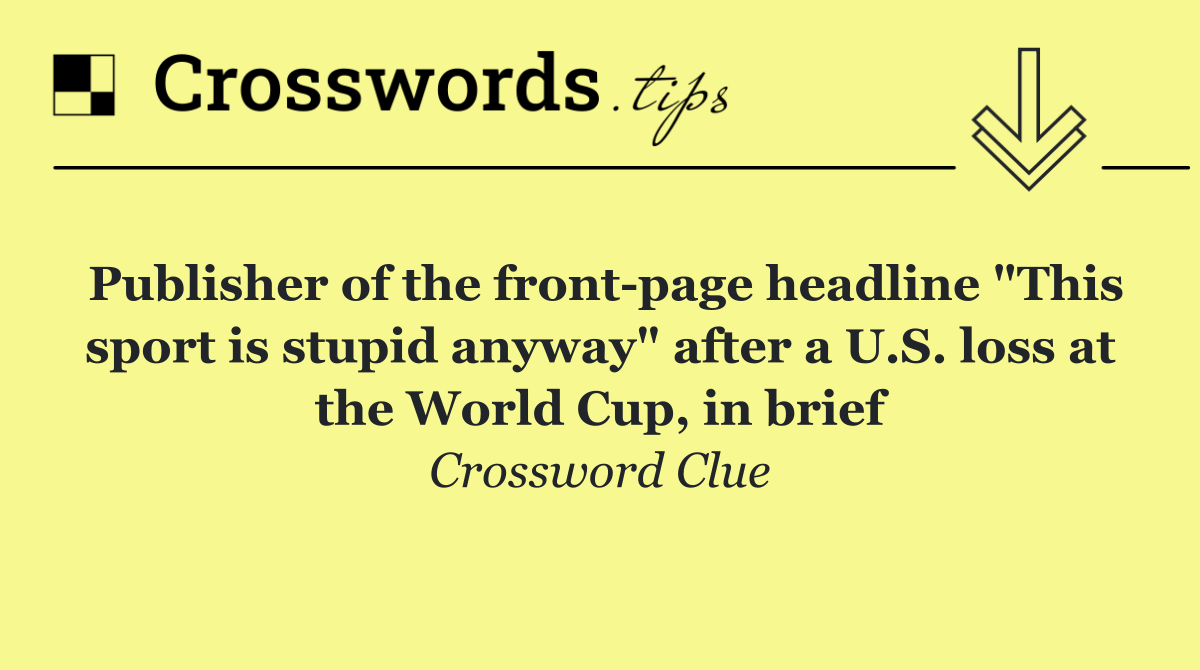 Publisher of the front page headline "This sport is stupid anyway" after a U.S. loss at the World Cup, in brief