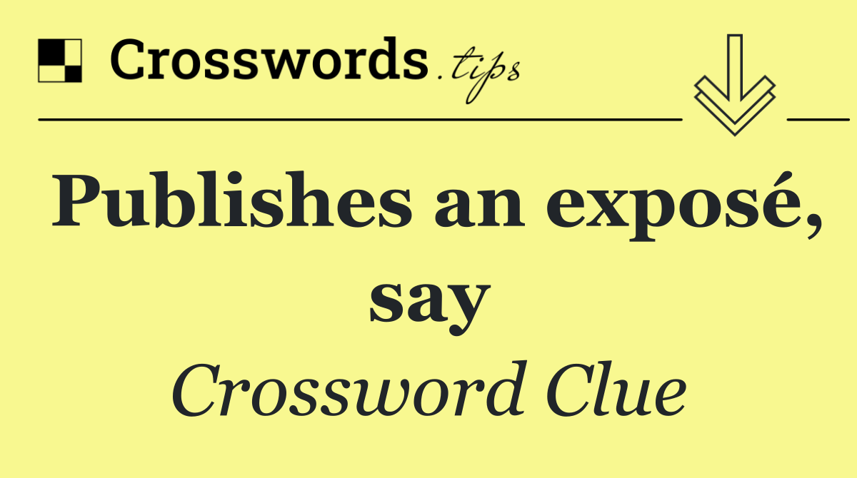 Publishes an exposé, say