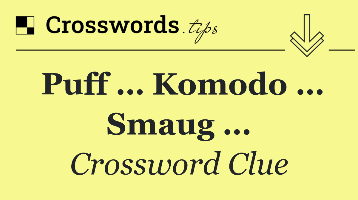 Puff … Komodo … Smaug …