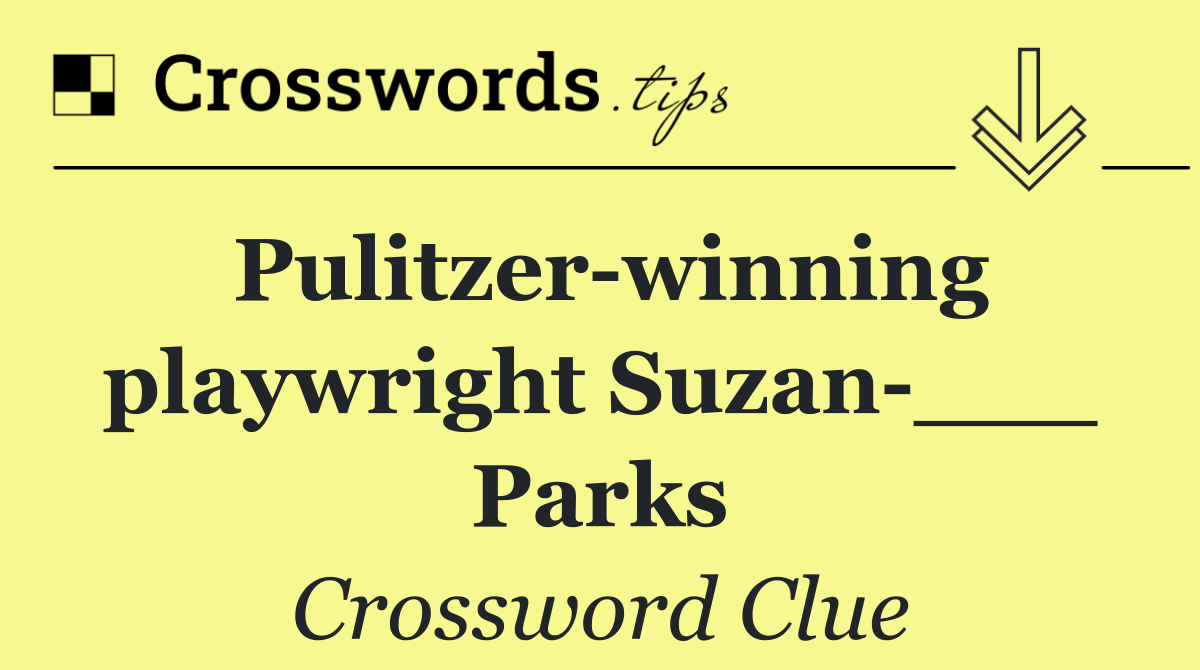 Pulitzer winning playwright Suzan ___ Parks