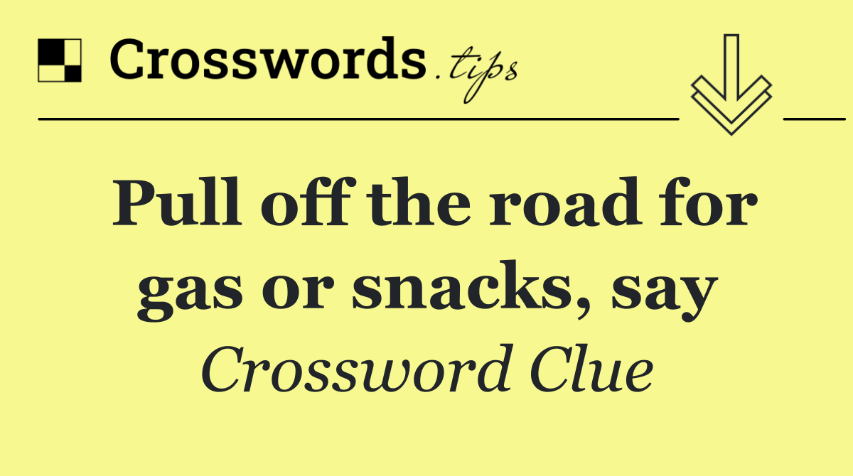 Pull off the road for gas or snacks, say
