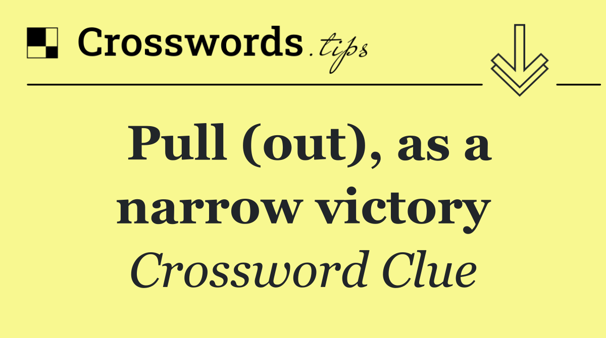 Pull (out), as a narrow victory