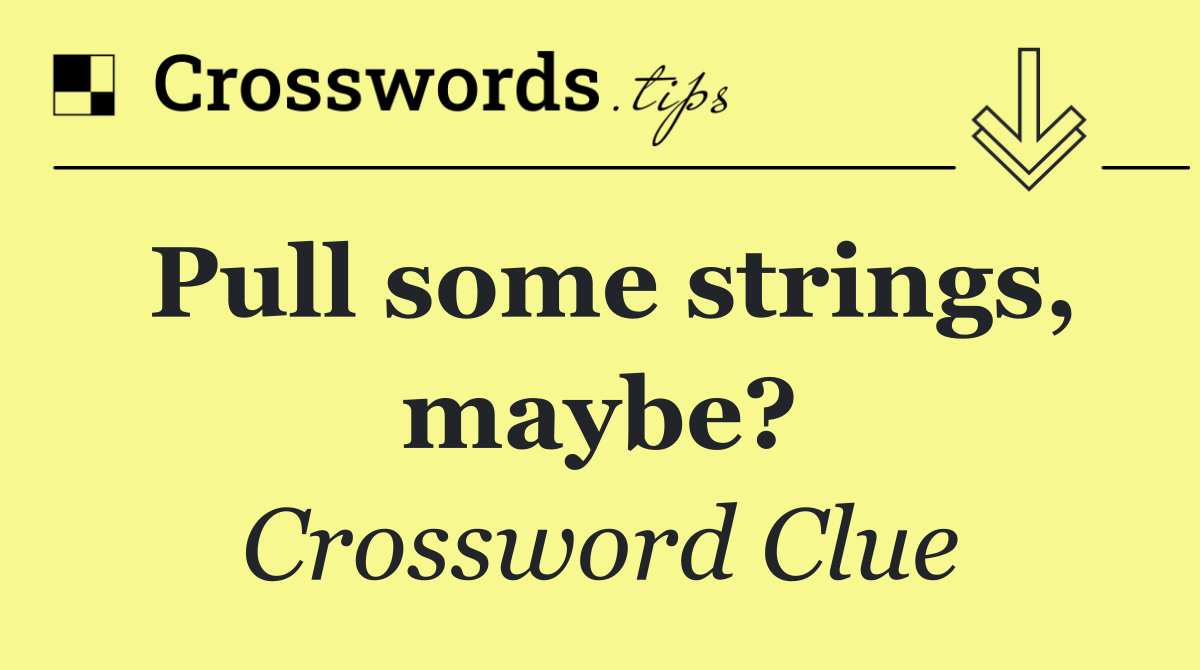 Pull some strings, maybe?