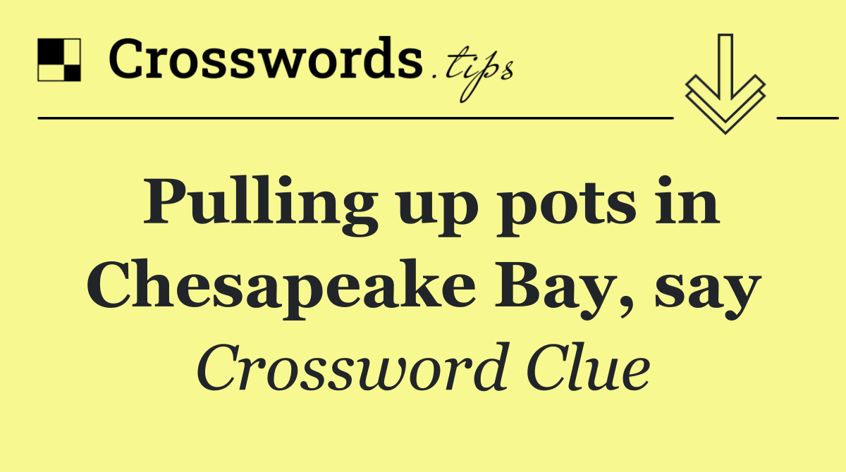 Pulling up pots in Chesapeake Bay, say