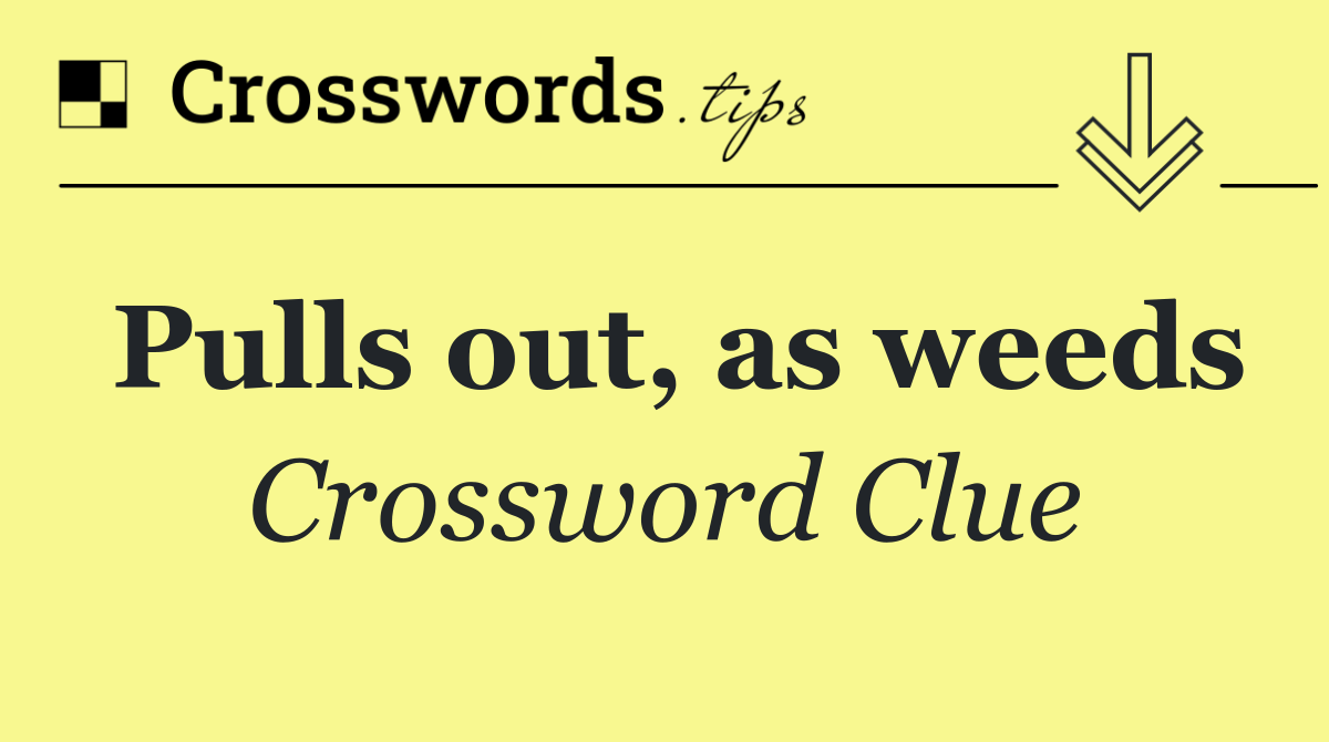 Pulls out, as weeds