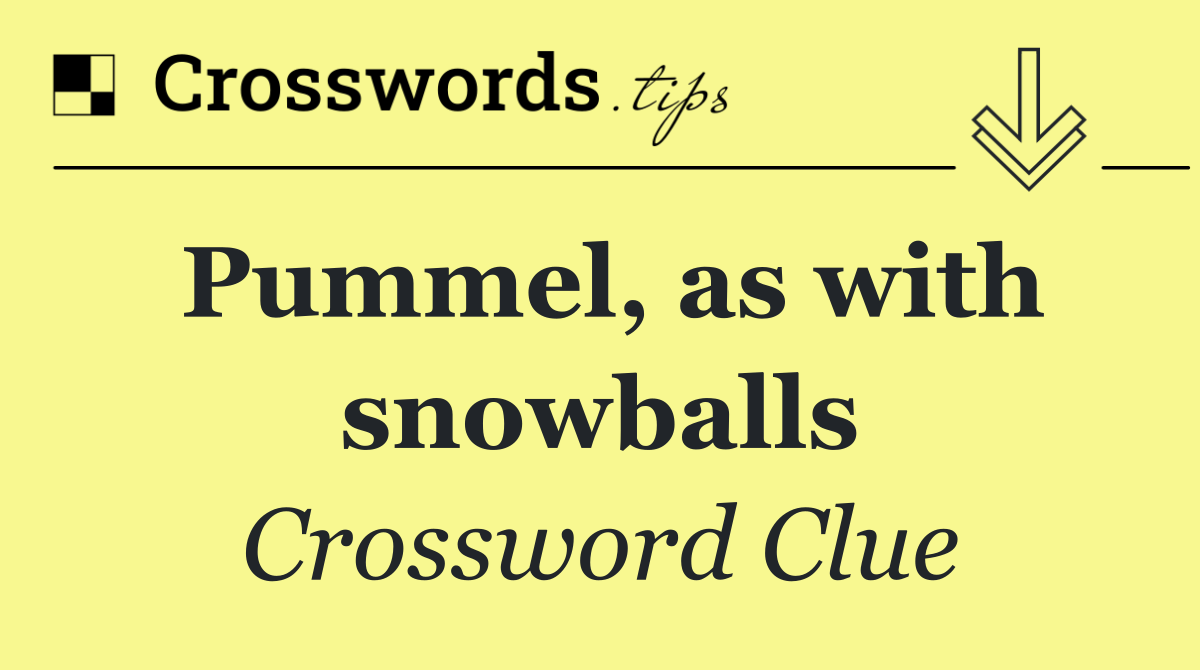 Pummel, as with snowballs