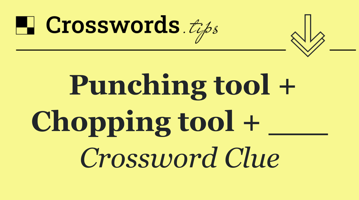 Punching tool + Chopping tool + ___