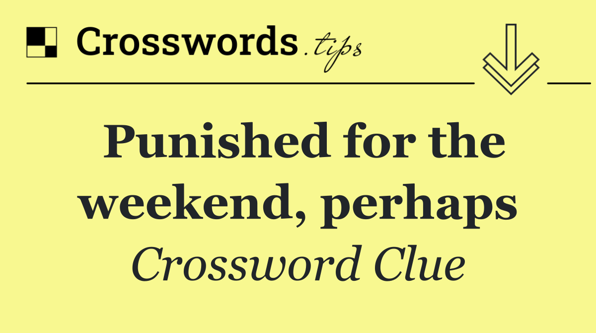 Punished for the weekend, perhaps