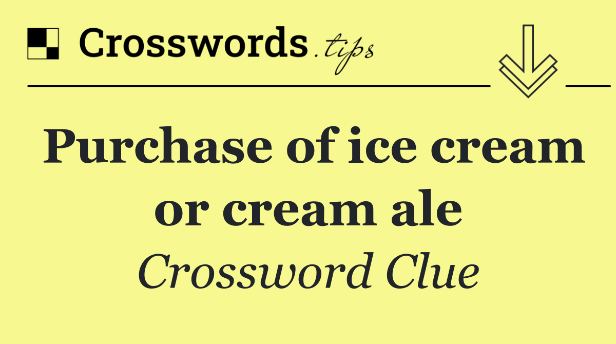Purchase of ice cream or cream ale
