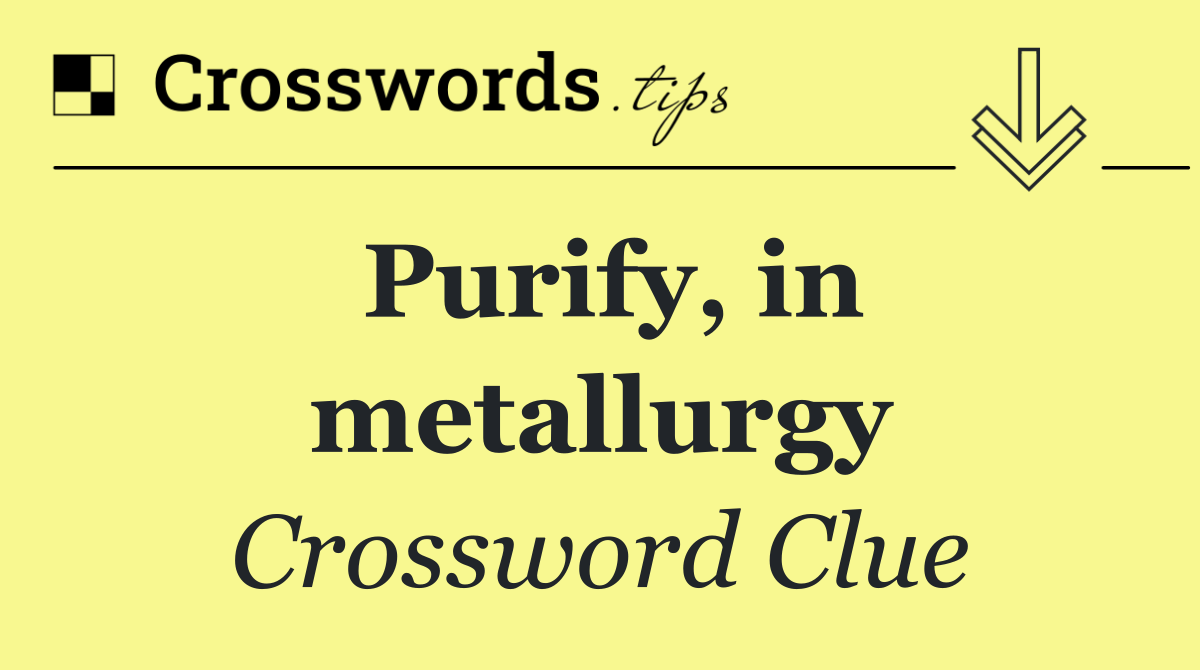 Purify, in metallurgy