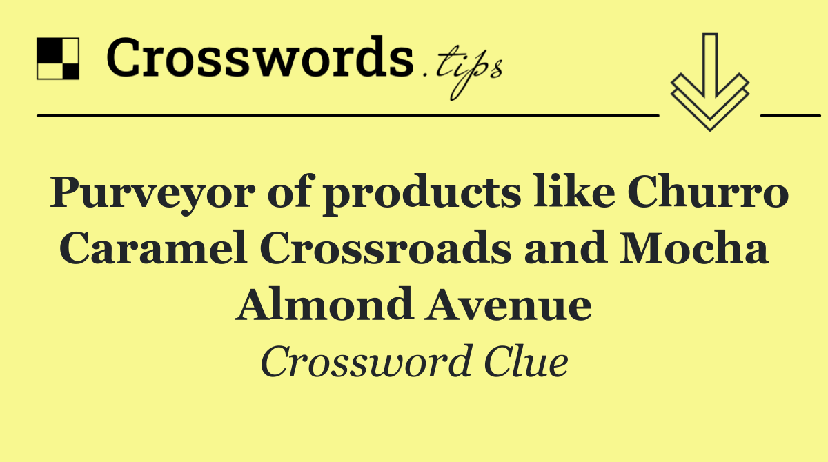 Purveyor of products like Churro Caramel Crossroads and Mocha Almond Avenue