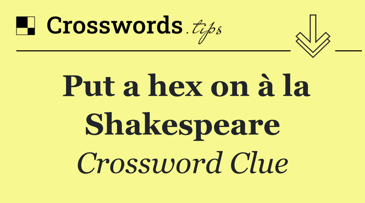 Put a hex on à la Shakespeare