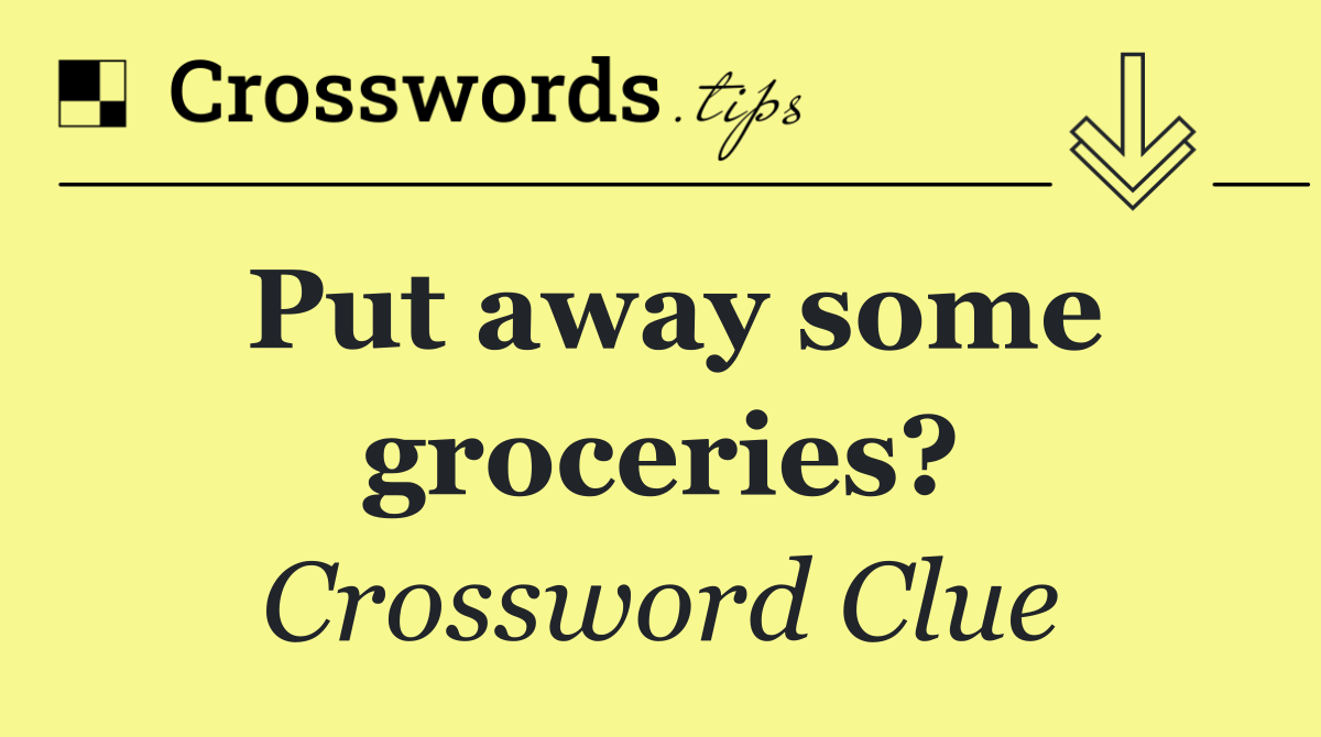 Put away some groceries?