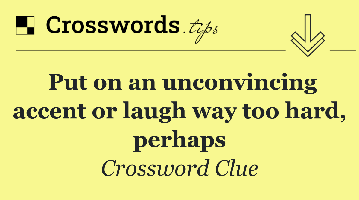 Put on an unconvincing accent or laugh way too hard, perhaps