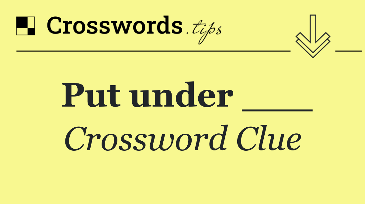Put under ___