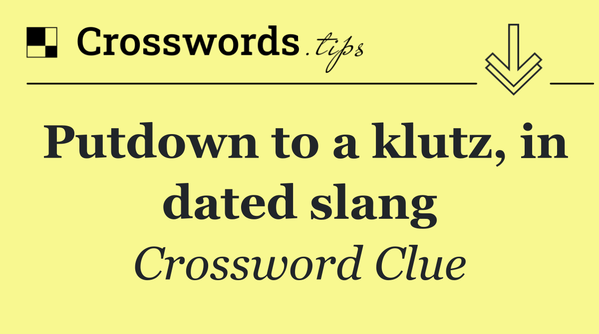 Putdown to a klutz, in dated slang