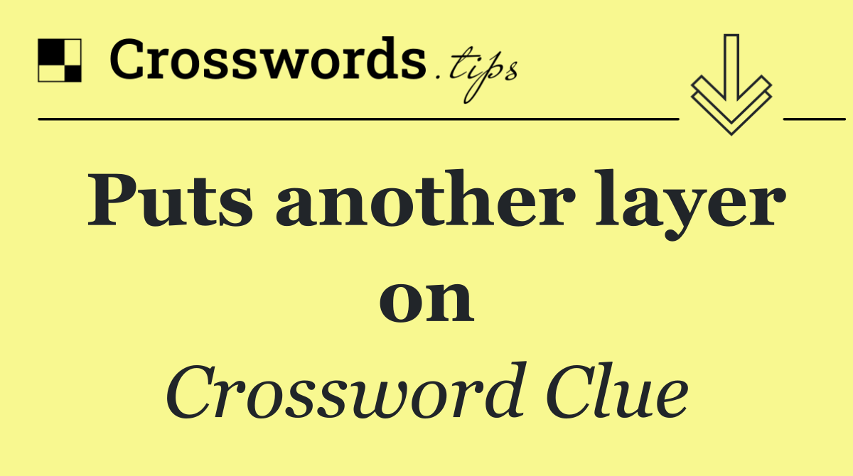 Puts another layer on