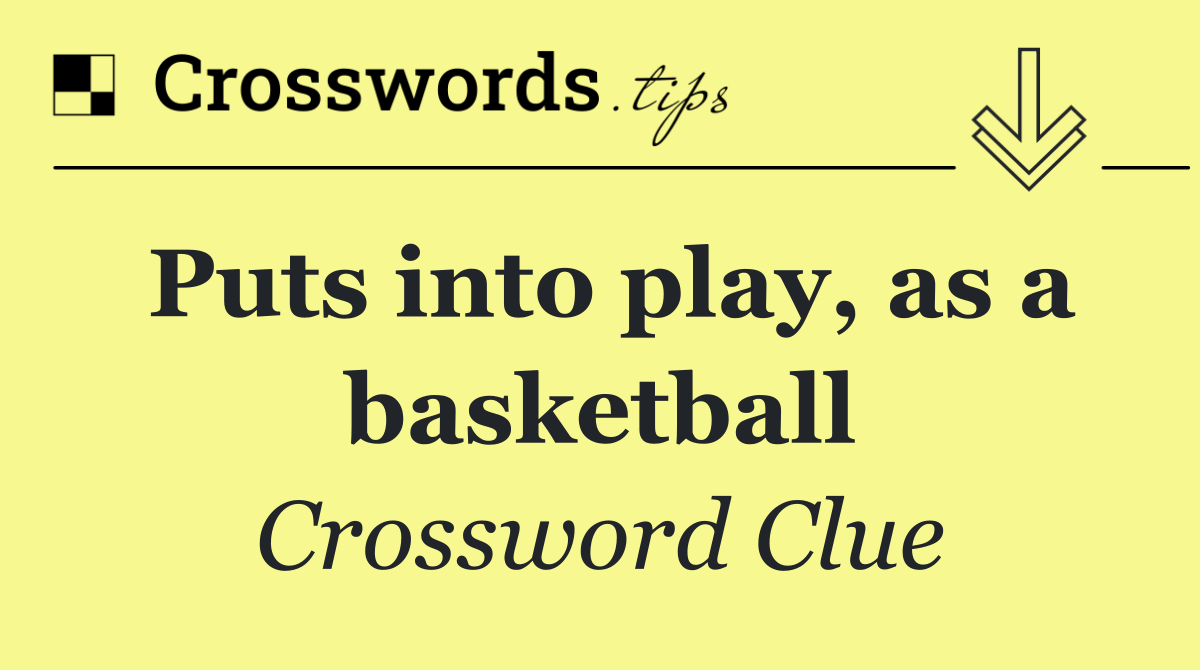 Puts into play, as a basketball