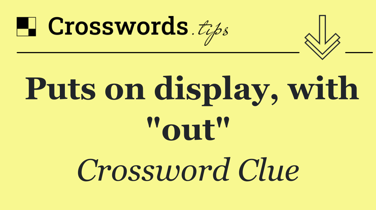 Puts on display, with "out"