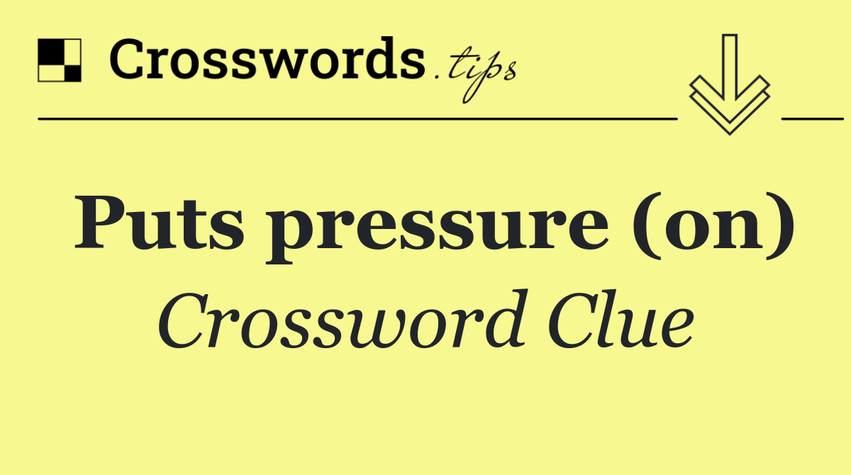 Puts pressure (on)