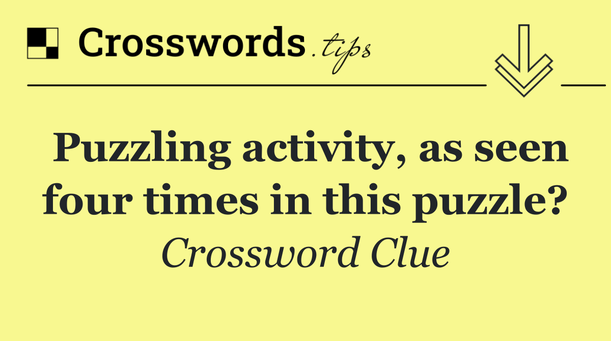 Puzzling activity, as seen four times in this puzzle?