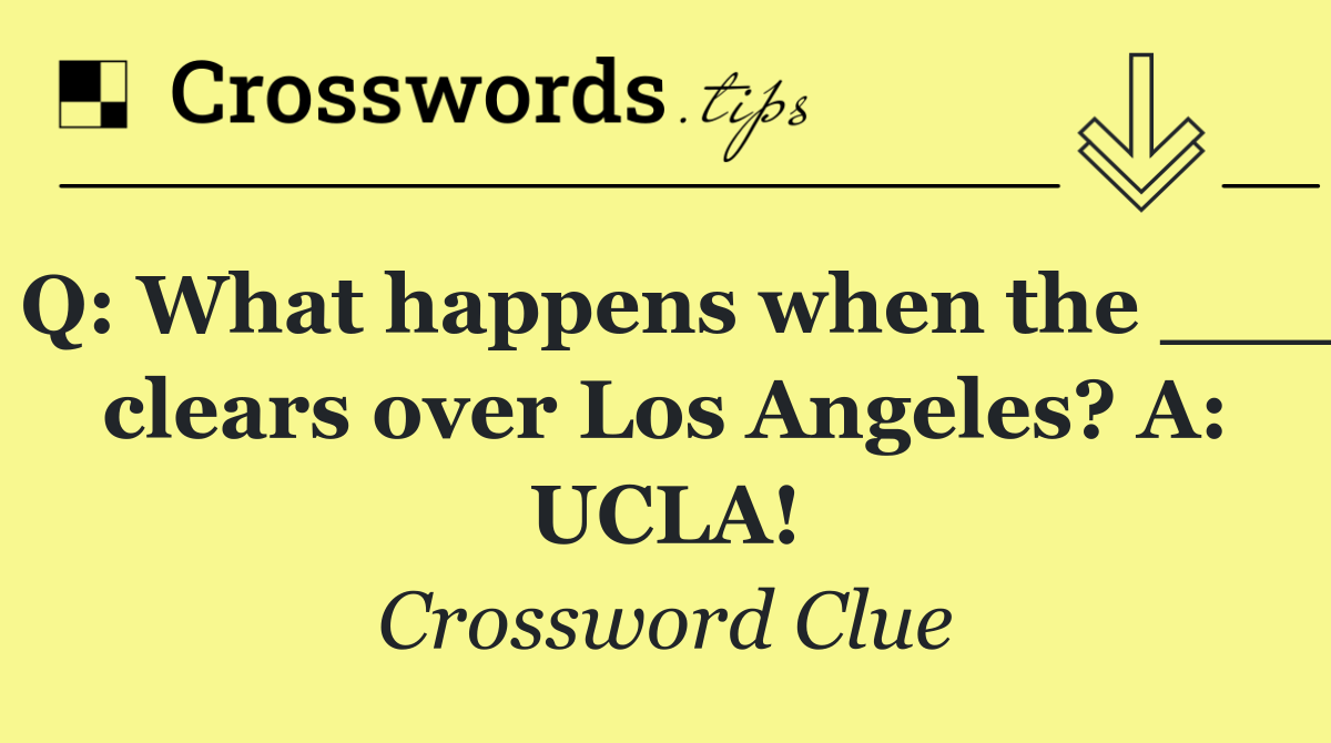 Q: What happens when the ___ clears over Los Angeles? A: UCLA!