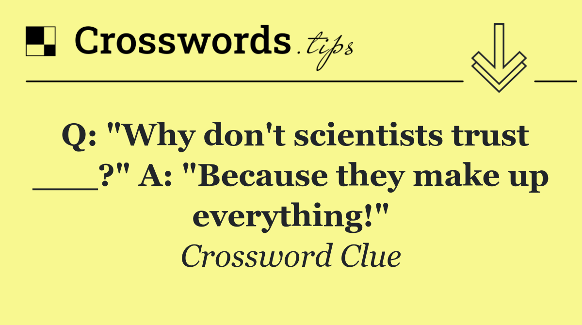 Q: "Why don't scientists trust ___?" A: "Because they make up everything!"