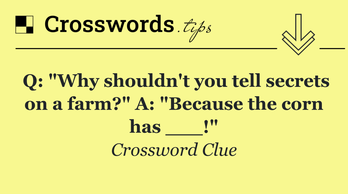 Q: "Why shouldn't you tell secrets on a farm?" A: "Because the corn has ___!"