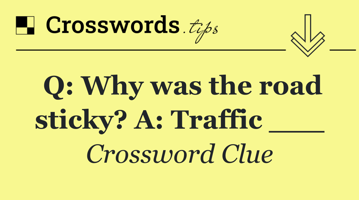 Q: Why was the road sticky? A: Traffic ___